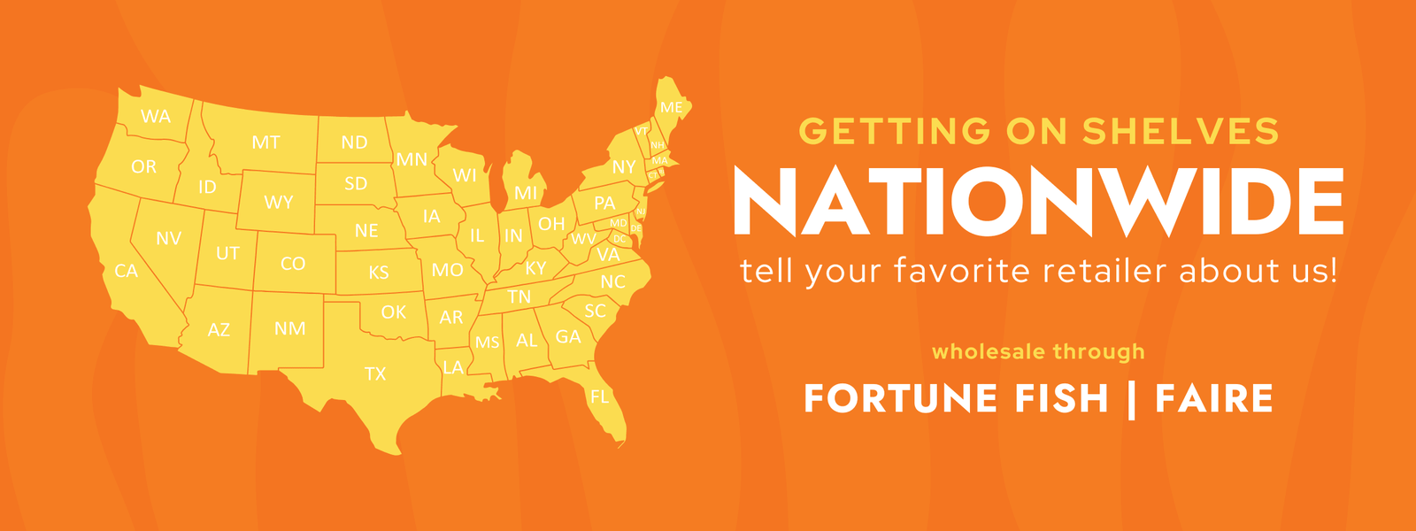 Getting on shelves nationwide. Tell your favorite retailer about us! Wholesale through Fortune Fish Faire